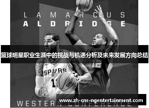 篮球明星职业生涯中的挑战与机遇分析及未来发展方向总结 篮球明星职业生涯中的挑战与机遇分析及未来发展方向总结