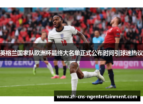 英格兰国家队欧洲杯最终大名单正式公布时间引球迷热议