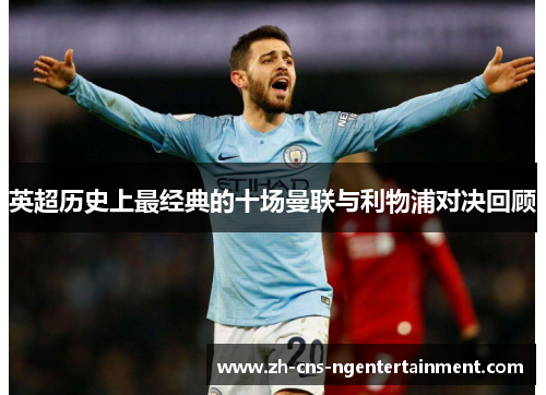 英超历史上最经典的十场曼联与利物浦对决回顾