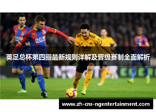 英足总杯第四圈最新规则详解及晋级赛制全面解析 英足总杯第四圈最新规则详解及晋级赛制全面解析