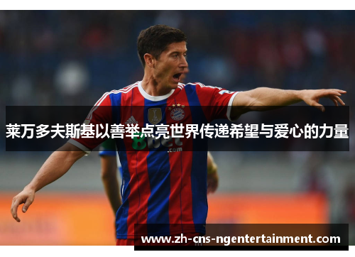 莱万多夫斯基以善举点亮世界传递希望与爱心的力量