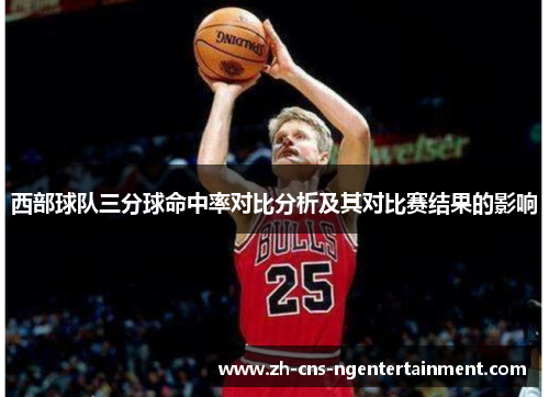 西部球队三分球命中率对比分析及其对比赛结果的影响 西部球队三分球命中率对比分析及其对比赛结果的影响