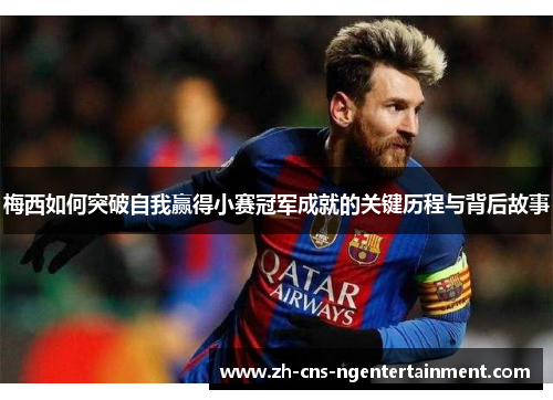 梅西如何突破自我赢得小赛冠军成就的关键历程与背后故事