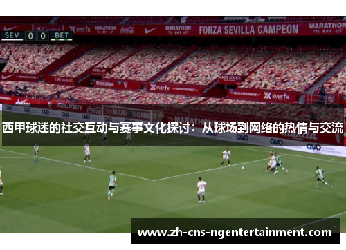 西甲球迷的社交互动与赛事文化探讨：从球场到网络的热情与交流