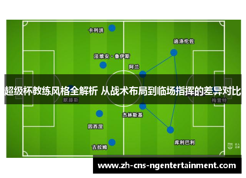 超级杯教练风格全解析 从战术布局到临场指挥的差异对比