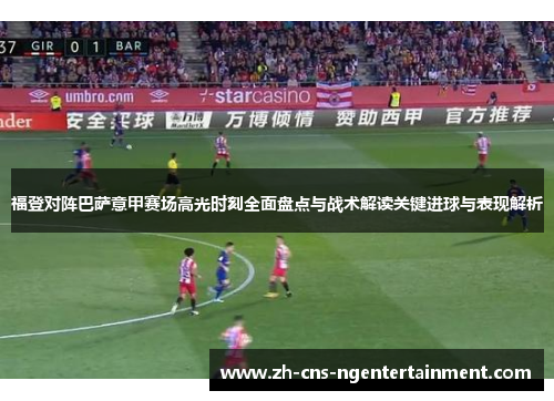 福登对阵巴萨意甲赛场高光时刻全面盘点与战术解读关键进球与表现解析 福登对阵巴萨意甲赛场高光时刻全面盘点与战术解读关键进球与表现解析
