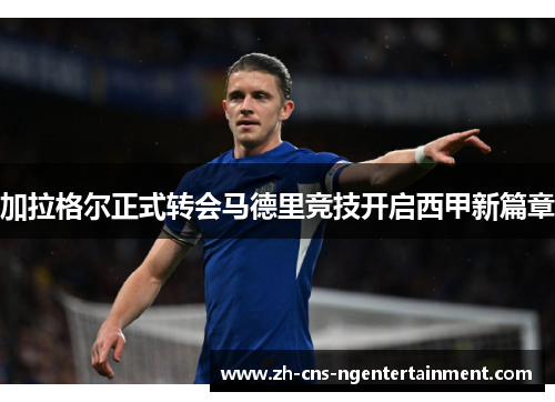 加拉格尔正式转会马德里竞技开启西甲新篇章